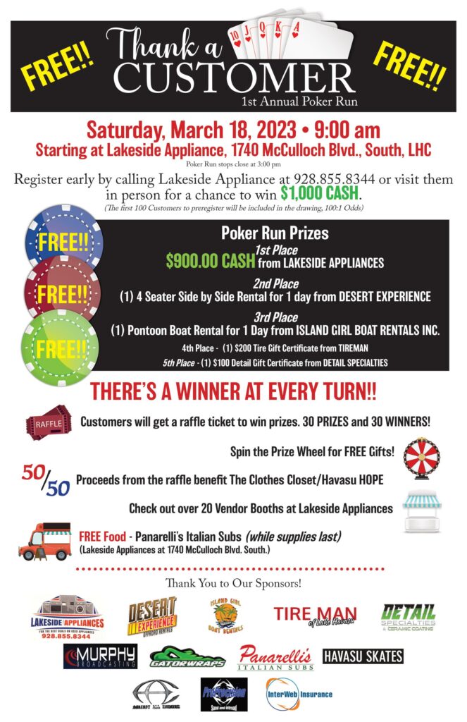 Thank-A-Customer Poker Run and Open House at Lakeside Appliances Saturday March 18th, 2023 in Lake Havasu City. Lakeside Appliances invites you to join them for a day with Vendors, Free Food & Music and a FREE To ENTER Business-to-Business Poker Run. Customers will have a chance to Win Huge Cash Prizes & Valuable Gifts! It's Free with No Cost to Enter!